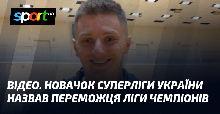 ВІДЕО. Новачок Суперліги України назвав переможця Ліги чемпіонів