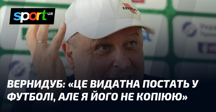 ВЕРНИДУБ: «Це видатна постать у футболі, але я його не …