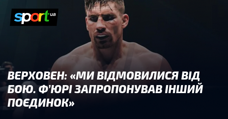 ВЕРХОВЕН: «Ми відмовилися від бою. Ф’юрі запропонував інший поєдинок»