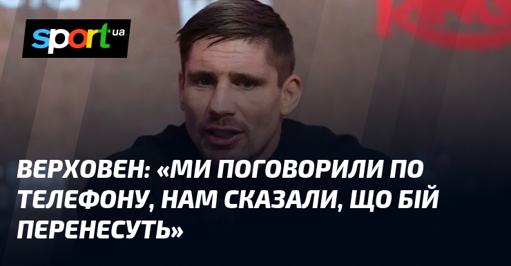 ВЕРХОВЕН: «Ми поговорили по телефону, нам сказали, що бій перенесуть»