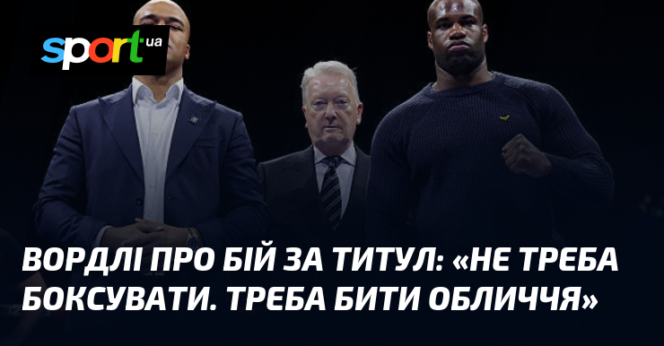 ВОРДЛІ про бій за титул: «Не треба боксувати. Треба бити …