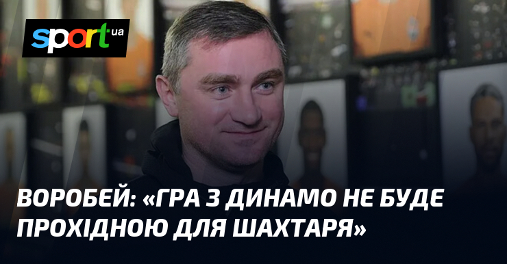 ВОРОБЕЙ: «Гра з Динамо не буде прохідною для Шахтаря»