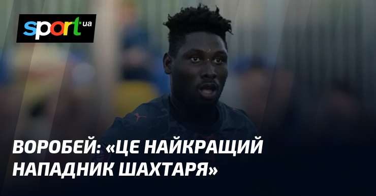 ВОРОБЕЙ: «Це найкращий нападник Шахтаря»