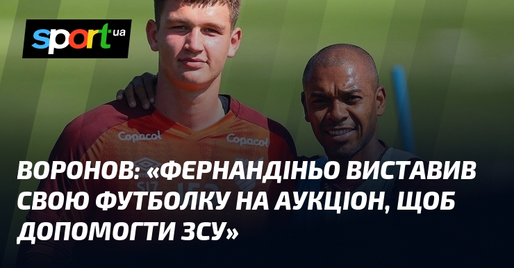 ВОРОНОВ: «Фернандіньо виставив свою футболку на аукціон, щоб допомогти ЗСУ»