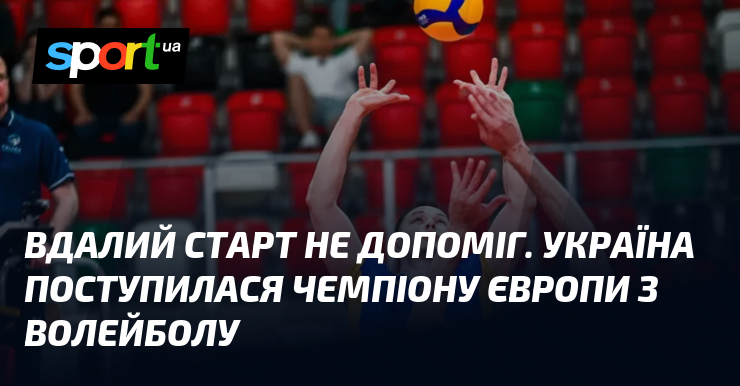 Вдалий старт не допоміг. Україна поступилася чемпіону Європи з волейболу