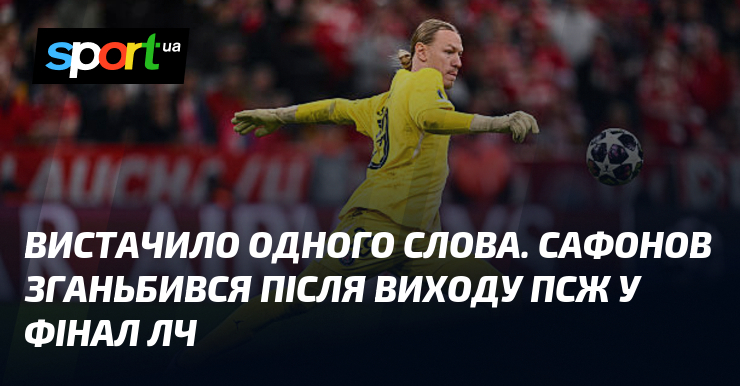 Вистачило одного слова. Сафонов зганьбився після виходу ПСЖ у фінал …