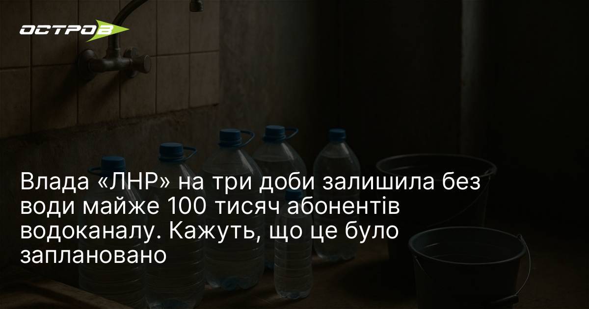 Влада «ЛНР» на три доби залишила без води майже 100 …