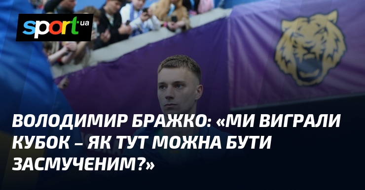 Володимир БРАЖКО: «Ми виграли Кубок – як тут можна бути …