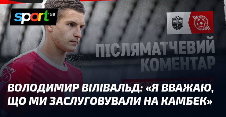Володимир ВІЛІВАЛЬД: «Я вважаю, що ми заслуговували на камбек»