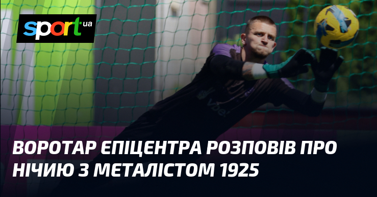 Воротар Епіцентра розповів про нічию з Металістом 1925