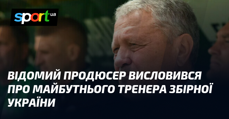Відомий продюсер висловився про майбутнього тренера збірної України