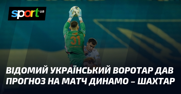Відомий український воротар дав прогноз на матч Динамо – Шахтар