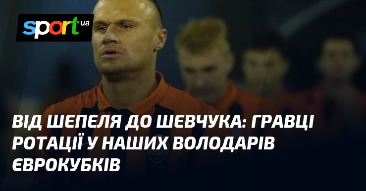 Від Шепеля до Шевчука: гравці ротації у наших володарів єврокубків