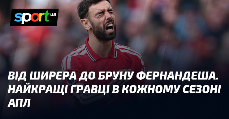 Від Ширера до Бруну Фернандеша. Найкращі гравці в кожному сезоні …