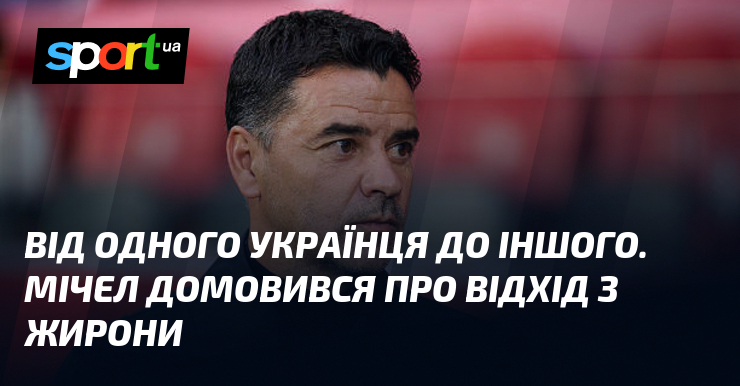 Від одного українця до іншого. Мічел домовився про відхід з …