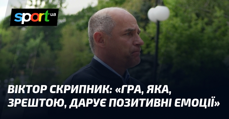 Віктор СКРИПНИК: «Гра, яка, зрештою, дарує позитивні емоції»