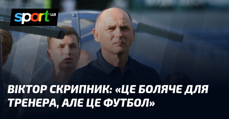 Віктор СКРИПНИК: «Це боляче для тренера, але це футбол»