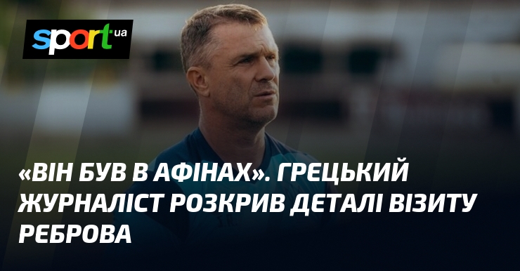 «Він був в Афінах». Грецький журналіст розкрив деталі візиту Реброва