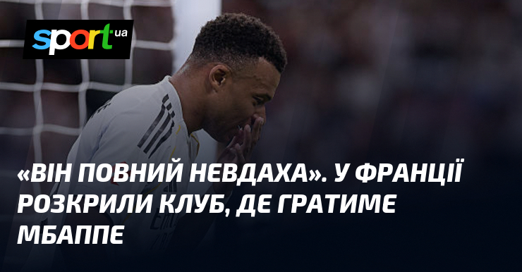 «Він повний невдаха». У Франції розкрили клуб, де гратиме Мбаппе