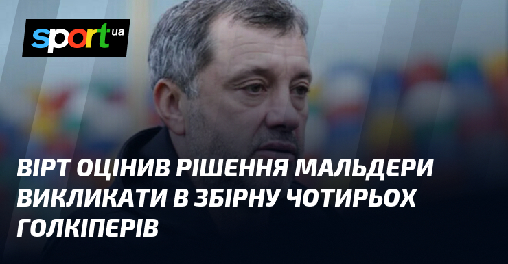 Вірт оцінив рішення Мальдери викликати в збірну чотирьох голкіперів
