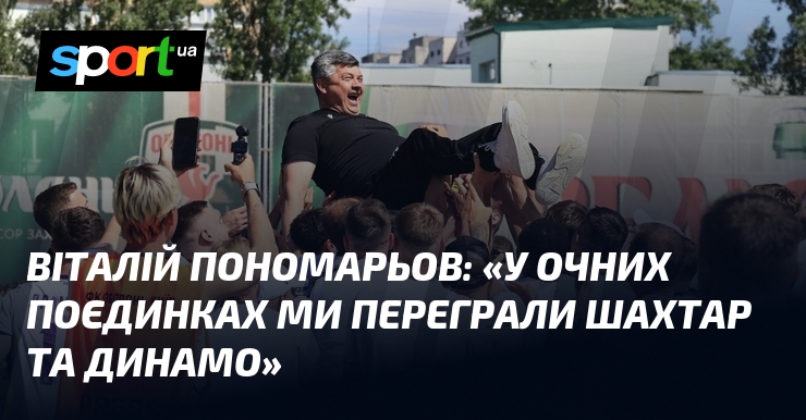Віталій ПОНОМАРЬОВ: «У очних поєдинках ми переграли Шахтар та Динамо»