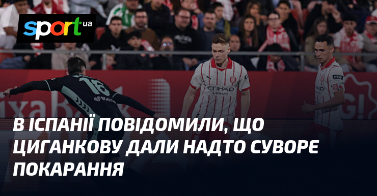 В Іспанії повідомили, що Циганкову дали надто суворе покарання