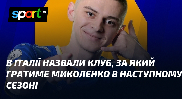 В Італії назвали клуб, за який гратиме Миколенко в наступному …