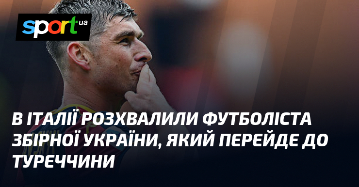 В Італії розхвалили футболіста збірної України, який перейде до Туреччини