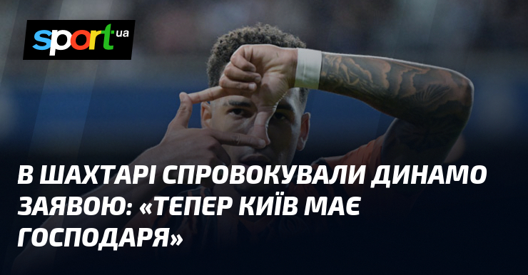 В Шахтарі спровокували Динамо заявою: «Тепер Київ має господаря»