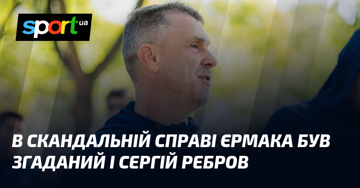 В скандальній справі Єрмака був згаданий і Сергій Ребров