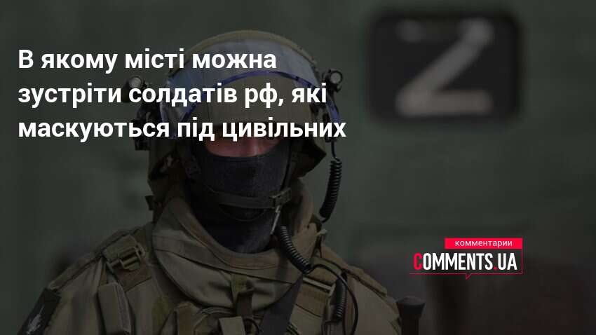В якому місті можна зустріти солдатів рф, які маскуються під …