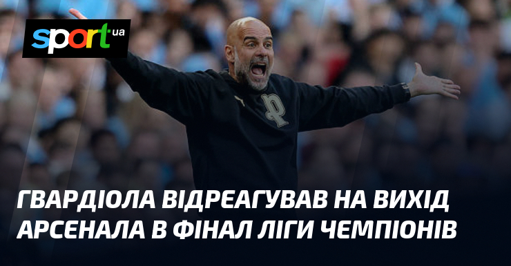 Гвардіола відреагував на вихід Арсенала в фінал Ліги чемпіонів