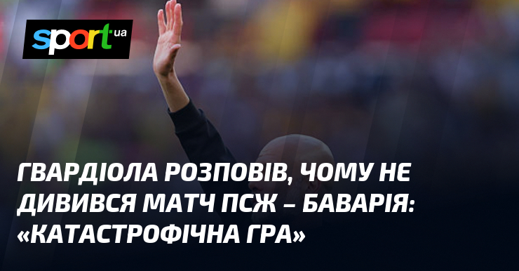 Гвардіола розповів, чому не дивився матч ПСЖ – Баварія: «Катастрофічна …