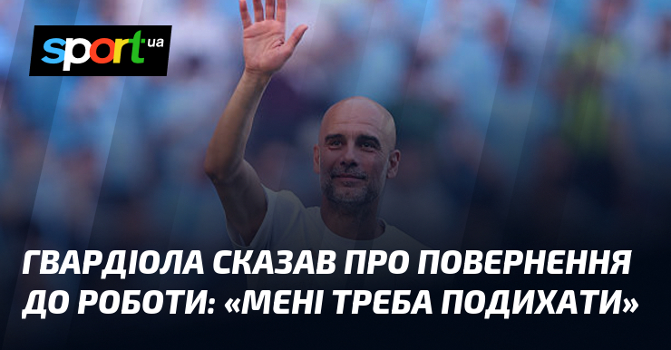 Гвардіола сказав про повернення до роботи: «Мені треба подихати»