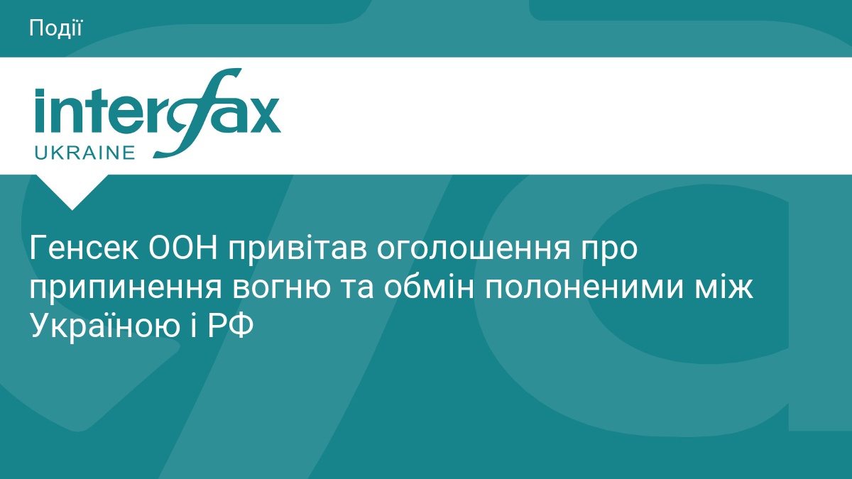 Генсек ООН привітав оголошення про припинення вогню та обмін полоненими …