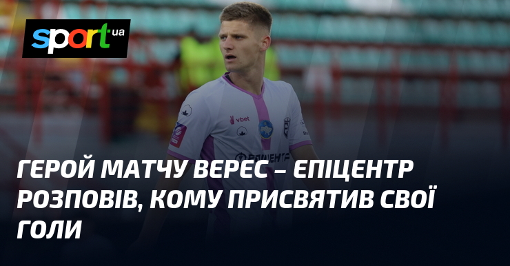 Герой матчу Верес – Епіцентр розповів, кому присвятив свої голи
