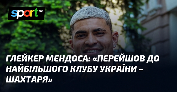 Глейкер МЕНДОСА: «Перейшов до найбільшого клубу України – Шахтаря»