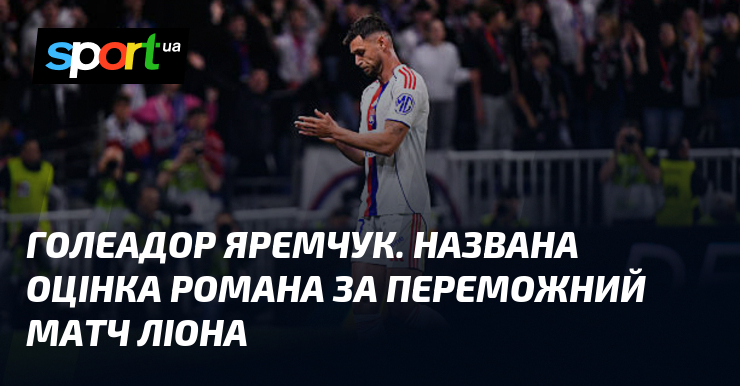 Голеадор Яремчук. Названа оцінка Романа за переможний матч Ліона