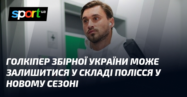 Голкіпер збірної України може залишитися у складі Полісся у новому …