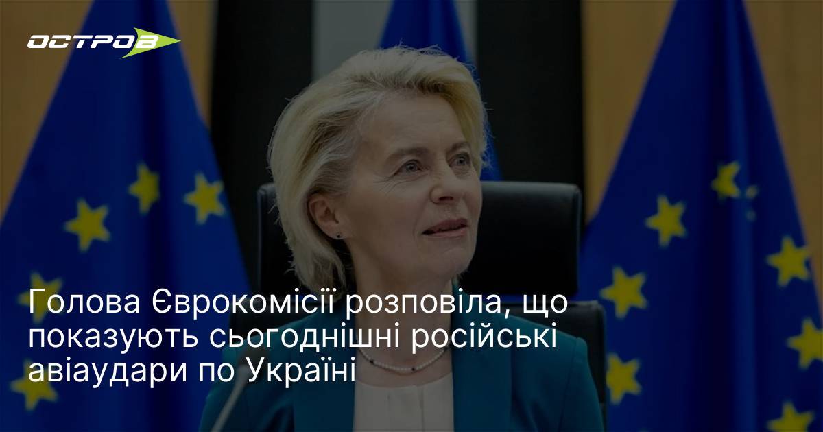 Голова Єврокомісії розповіла, що показують сьогоднішні російські авіаудари по Україні