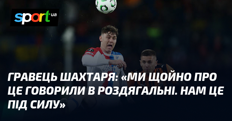 Гравець Шахтаря: «Ми щойно про це говорили в роздягальні. Нам …