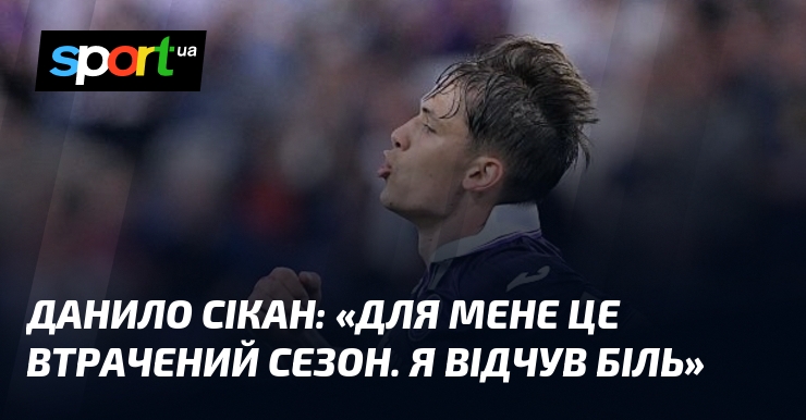 Данило СІКАН: «Для мене це втрачений сезон. Я відчув біль»
