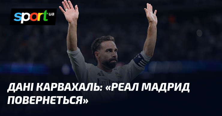 Дані КАРВАХАЛЬ: «Реал Мадрид повернеться»