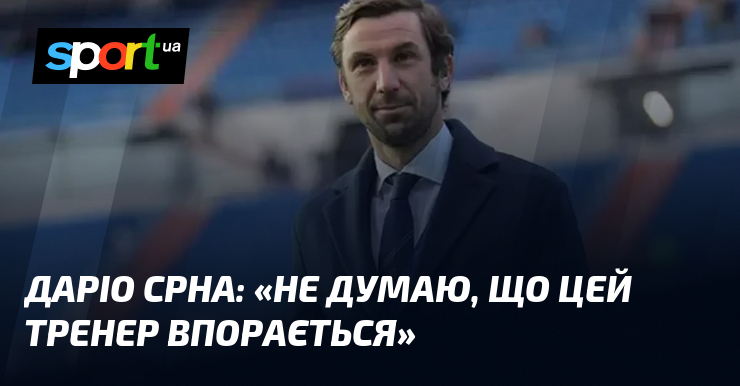 Даріо СРНА: «Не думаю, що цей тренер впорається»
