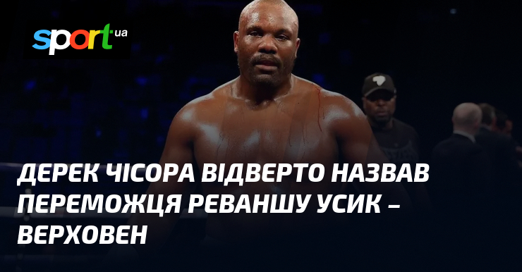 Дерек Чісора відверто назвав переможця реваншу Усик – Верховен
