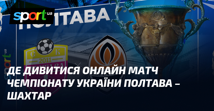 Де дивитися онлайн матч чемпіонату України Полтава – Шахтар