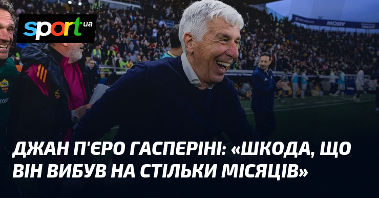 Джан П'єро ГАСПЕРІНІ: «Шкода, що він вибув на стільки місяців»