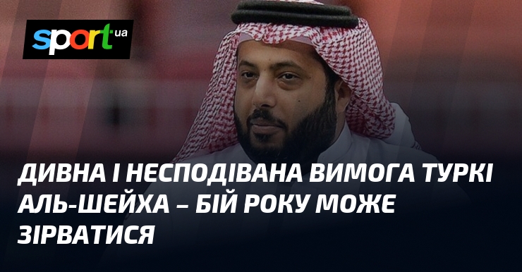 Дивна і несподівана вимога Туркі Аль-Шейха – бій року може …