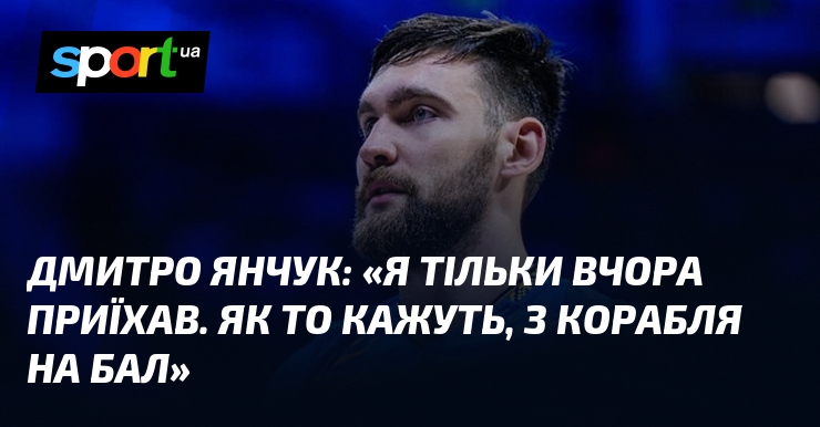 Дмитро ЯНЧУК: «Я тільки вчора приїхав. Як то кажуть, з …