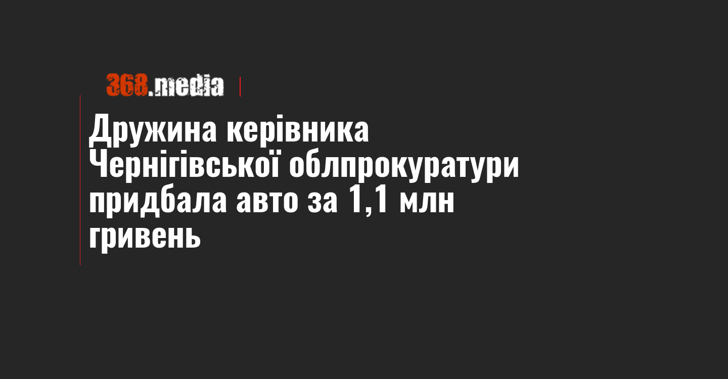 Дружина керівника Чернігівської облпрокуратури придбала авто за 1,1 млн гривень
